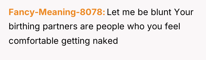 Fancy-Meaning-8078 Let me be blunt Your birthing partners are people...