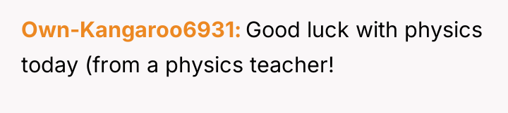 Own-Kangaroo6931 Good luck with physics today (from a physics teacher!