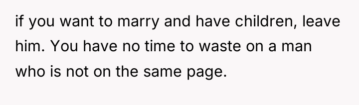 if you want to marry and have children, leave him....