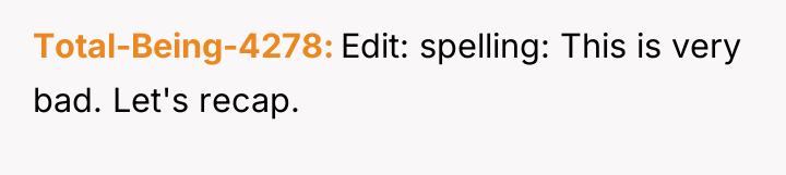 Total-Being-4278 Edit: spelling: This is very bad. Let's recap.