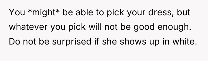You *might* be able to pick your dress, but whatever...