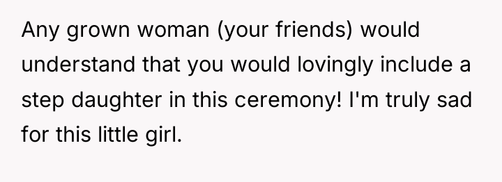 Any grown woman (your friends) would understand that you would...