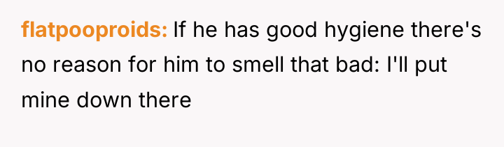flatpooproids If he has good hygiene there's no reason for...