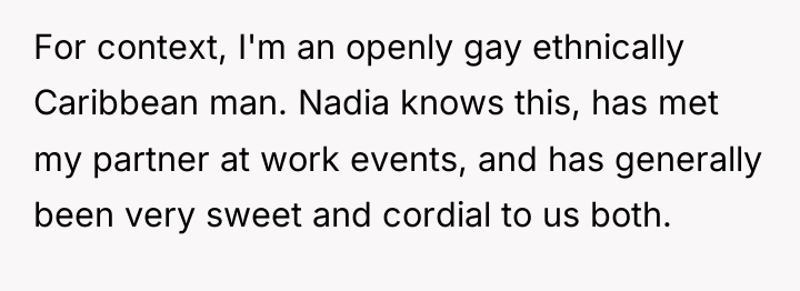 For context, I'm an openly gay ethnically Caribbean man. Nadia...