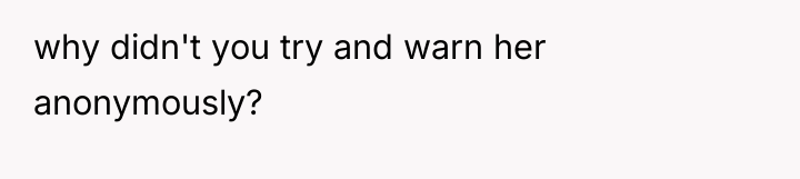 why didn't you try and warn her anonymously?