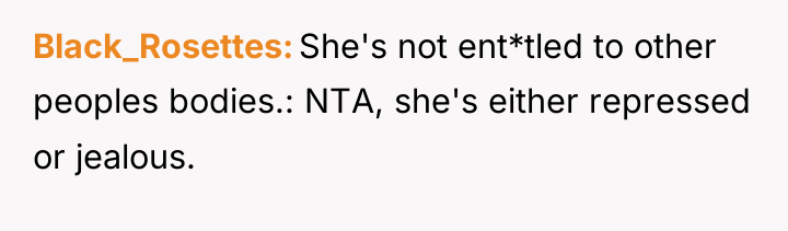 Black_Rosettes She's not ent*tled to other peoples bodies.: NTA, she's...