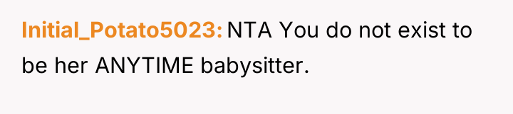 Initial_Potato5023 NTA You do not exist to be her ANYTIME...