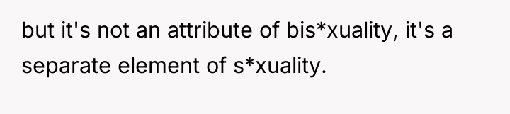 but it's not an attribute of bis*xuality, it's a separate...