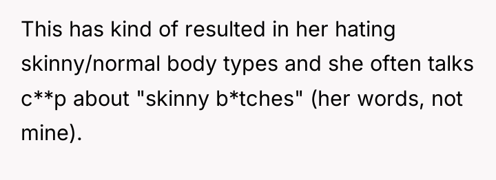 This has kind of resulted in her hating skinny/normal body...