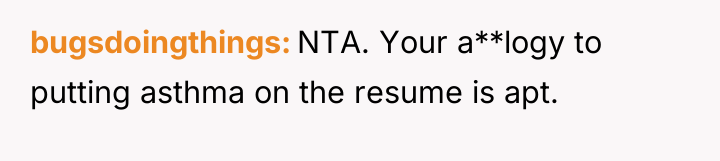 bugsdoingthings NTA. Your a**logy to putting asthma on the resume...