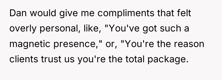 Dan would give me compliments that felt overly personal, like,...