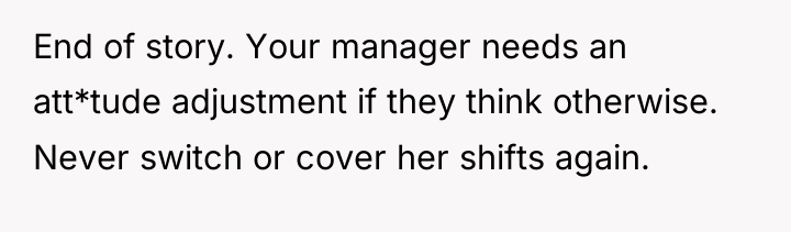 End of story. Your manager needs an att*tude adjustment if...