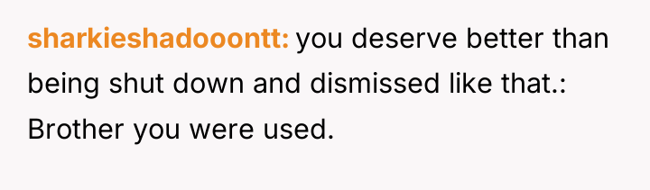 sharkieshadooontt you deserve better than being shut down and dismissed...