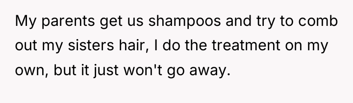 My parents get us shampoos and try to comb out...