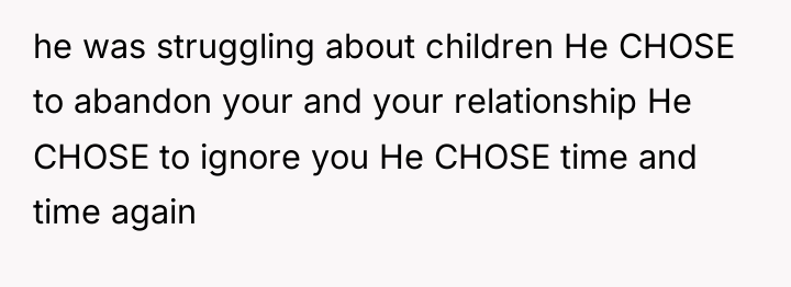 he was struggling about children He CHOSE to abandon your...