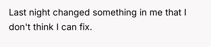 Last night changed something in me that I don't think...