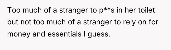 Too much of a stranger to p**s in her toilet...