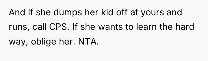 And if she dumps her kid off at yours and...
