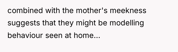 combined with the mother's meekness suggests that they might be...