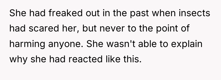 She had freaked out in the past when insects had...