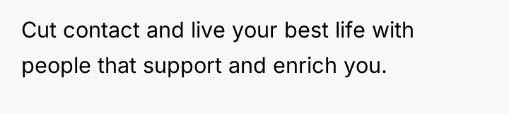 Cut contact and live your best life with people that...