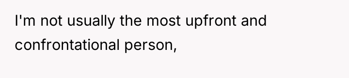 I'm not usually the most upfront and confrontational person,