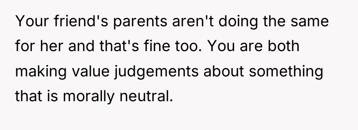 Your friend's parents aren't doing the same for her and...