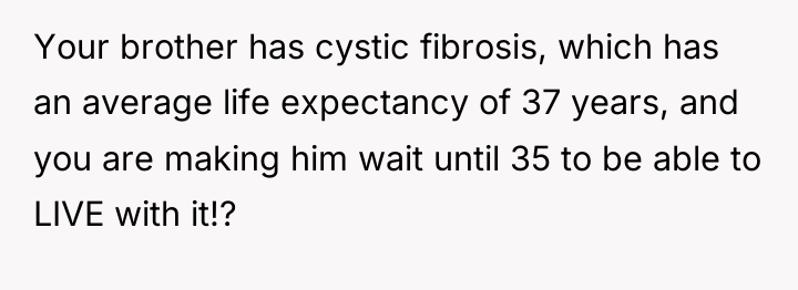 Your brother has cystic fibrosis, which has an average life...