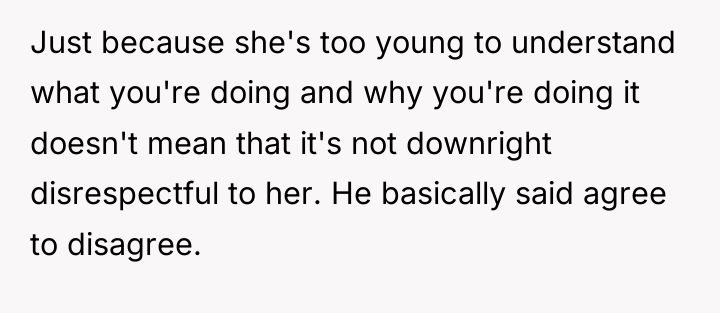 Just because she's too young to understand what you're doing...