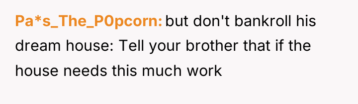 Pa*s_The_P0pcorn but don't bankroll his dream house: Tell your brother...