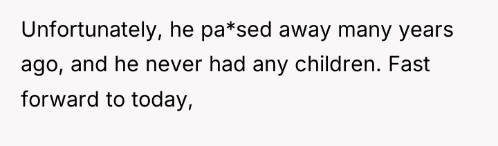 Unfortunately, he pa*sed away many years ago, and he never...