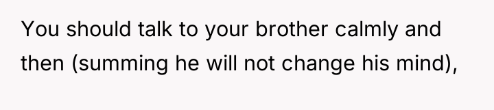 You should talk to your brother calmly and then (summing...