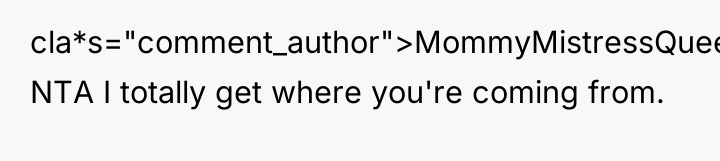 cla*s="comment_author">MommyMistressQueen: NTA I totally get where you're coming from.