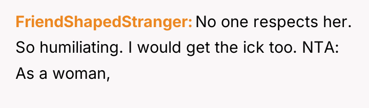 FriendShapedStranger No one respects her. So humiliating. I would get...