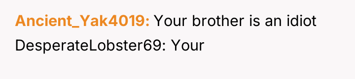 Ancient_Yak4019 Your brother is an idiot DesperateLobster69: Your