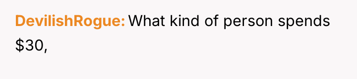 DevilishRogue What kind of person spends $30,