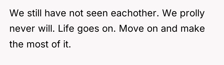 We still have not seen eachother. We prolly never will....