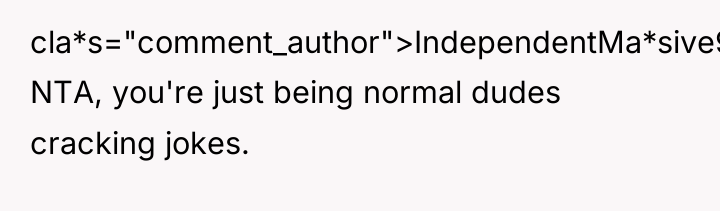 cla*s="comment_author">IndependentMa*sive97: NTA, you're just being normal dudes cracking jokes.