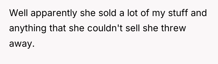 Well apparently she sold a lot of my stuff and...
