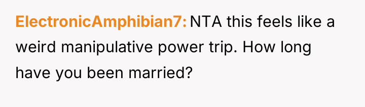 ElectronicAmphibian7 NTA this feels like a weird manipulative power trip....