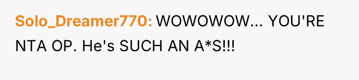 Solo_Dreamer770 WOWOWOW... YOU'RE NTA OP. He's SUCH AN A*S!!!