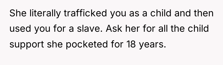 She literally trafficked you as a child and then used...