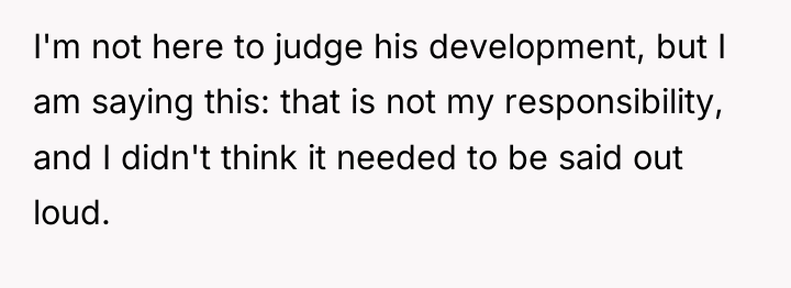 I'm not here to judge his development, but I am...