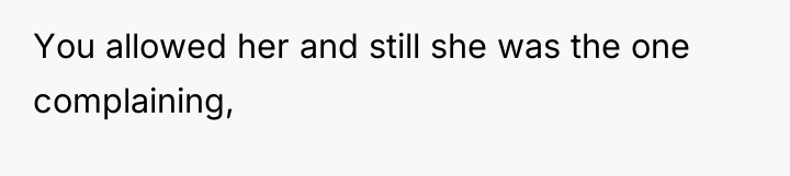 You allowed her and still she was the one complaining,