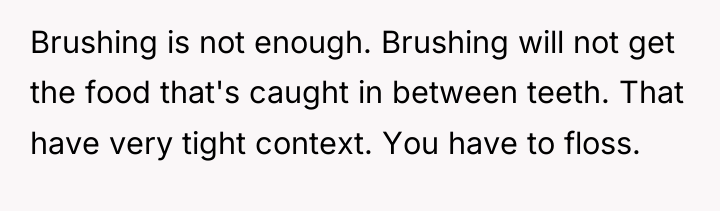 Brushing is not enough. Brushing will not get the food...