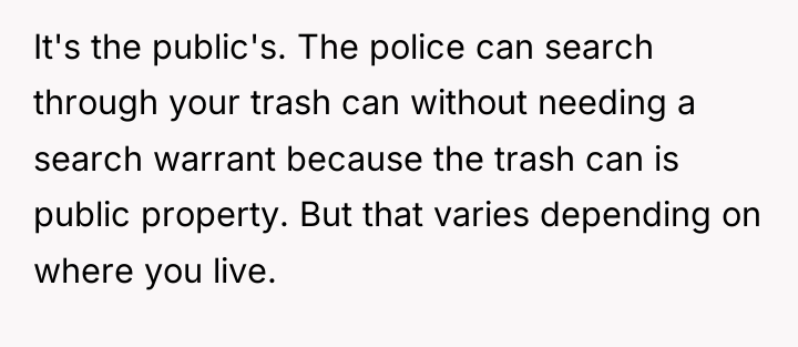 It's the public's. The police can search through your trash...