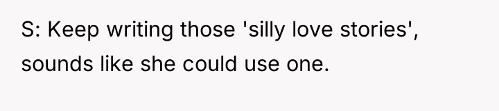 S: Keep writing those 'silly love stories', sounds like she...