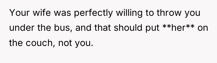 Your wife was perfectly willing to throw you under the...