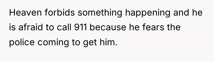 Heaven forbids something happening and he is afraid to call...