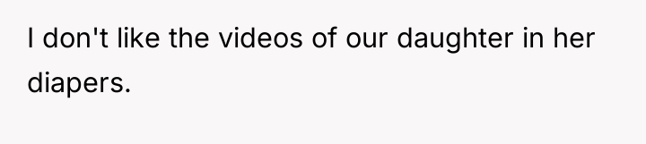 I don't like the videos of our daughter in her...